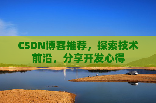 CSDN博客推荐，探索技术前沿，分享开发心得
